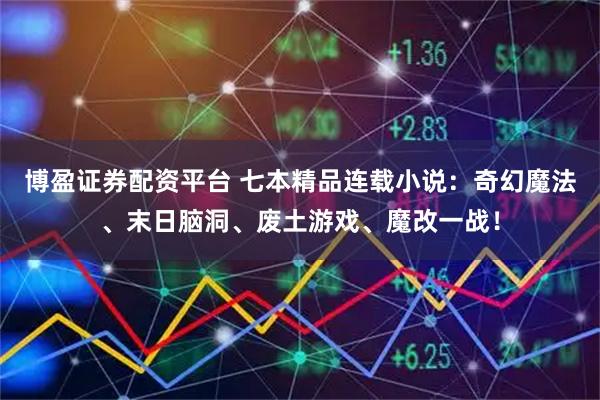 博盈证券配资平台 七本精品连载小说:奇幻魔法、末日脑洞、废土游戏、魔改一战!