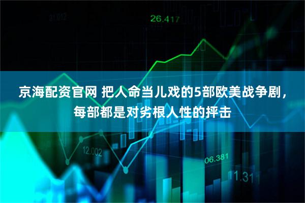 京海配资官网 把人命当儿戏的5部欧美战争剧,每部都是对劣根人性的抨击