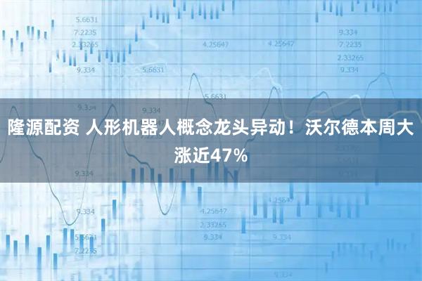 隆源配资 人形机器人概念龙头异动!沃尔德本周大涨近47%