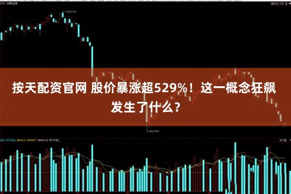 按天配资官网 股价暴涨超529%!这一概念狂飙 发生了什么?