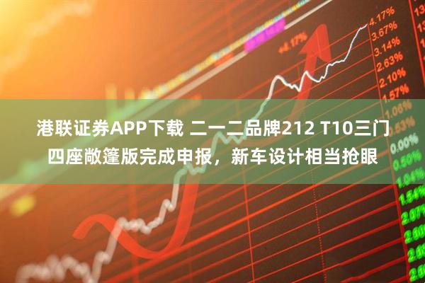 港联证券APP下载 二一二品牌212 T10三门四座敞篷版完成申报,新车设计相当抢眼
