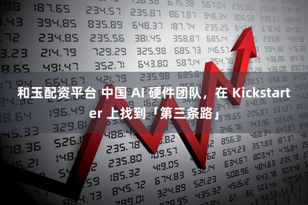 和玉配资平台 中国 AI 硬件团队,在 Kickstarter 上找到「第三条路」