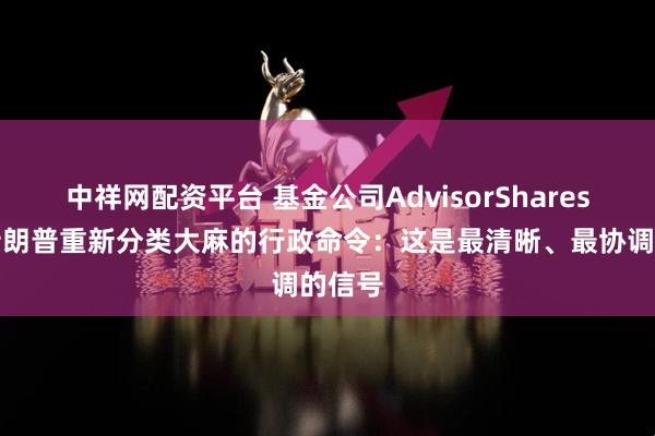 中祥网配资平台 基金公司AdvisorShares置评特朗普重新分类大麻的行政命令：这是最清晰、最协调的信号
