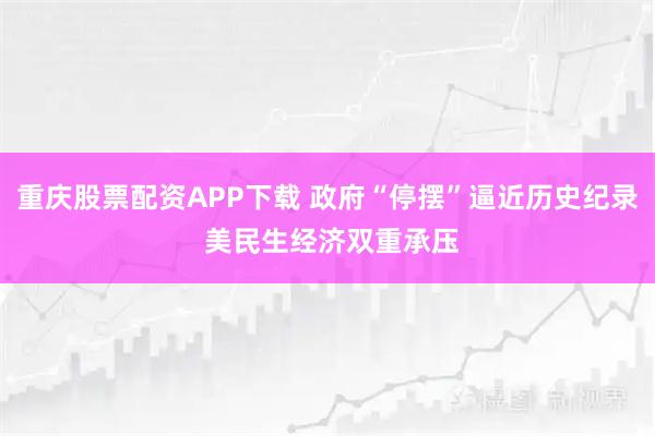 重庆股票配资APP下载 政府“停摆”逼近历史纪录 美民生经济双重承压