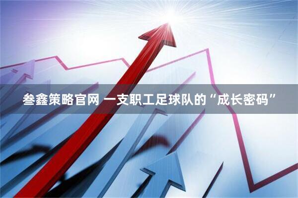 叁鑫策略官网 一支职工足球队的“成长密码”
