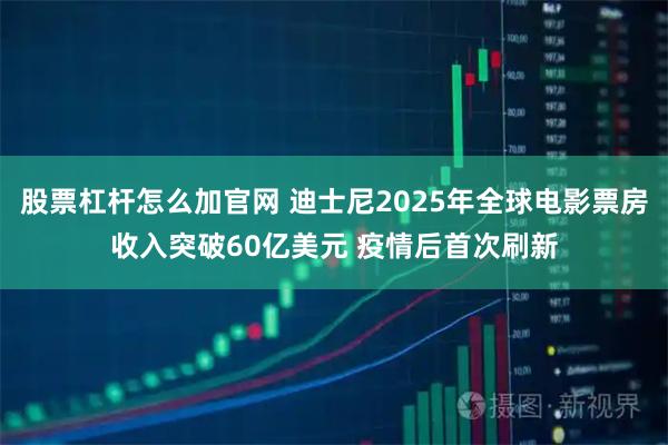 股票杠杆怎么加官网 迪士尼2025年全球电影票房收入突破60亿美元 疫情后首次刷新