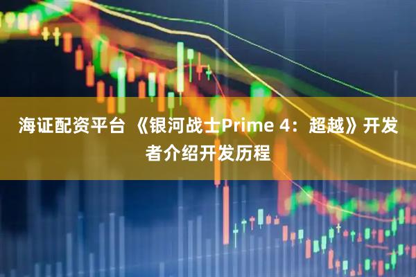 海证配资平台 《银河战士Prime 4：超越》开发者介绍开发历程