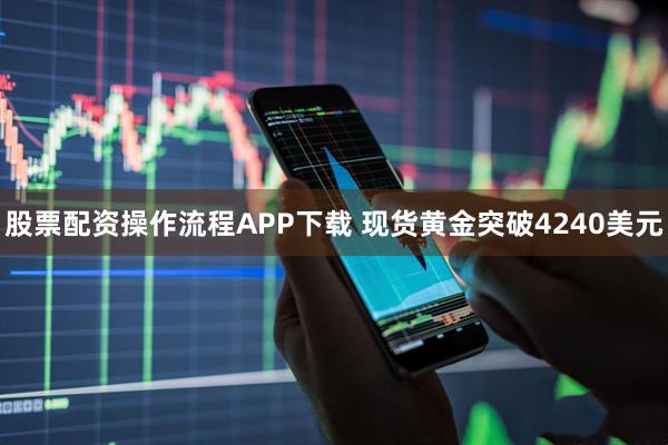 股票配资操作流程APP下载 现货黄金突破4240美元