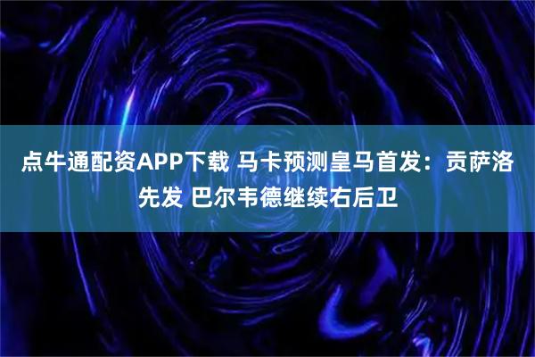 点牛通配资APP下载 马卡预测皇马首发：贡萨洛先发 巴尔韦德继续右后卫
