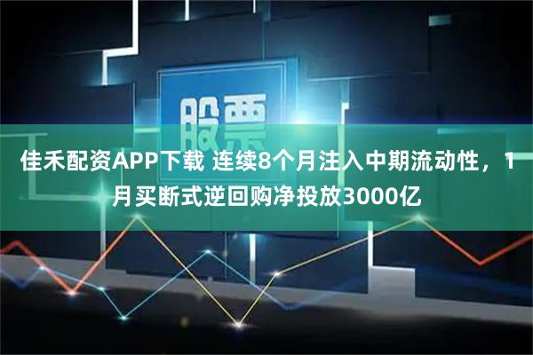佳禾配资APP下载 连续8个月注入中期流动性，1月买断式逆回购净投放3000亿