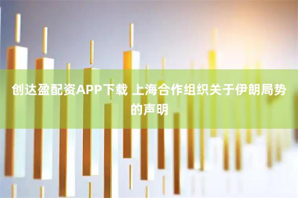创达盈配资APP下载 上海合作组织关于伊朗局势的声明