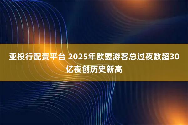 亚投行配资平台 2025年欧盟游客总过夜数超30亿夜创历史新高