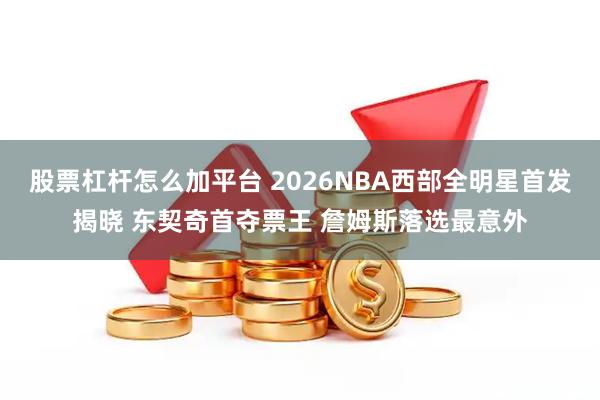 股票杠杆怎么加平台 2026NBA西部全明星首发揭晓 东契奇首夺票王 詹姆斯落选最意外
