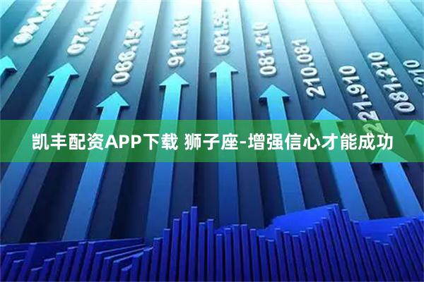 凯丰配资APP下载 狮子座-增强信心才能成功