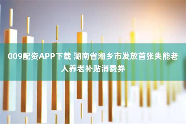 009配资APP下载 湖南省湘乡市发放首张失能老人养老补贴消费券