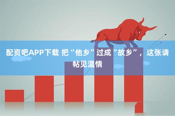 配资吧APP下载 把“他乡”过成“故乡”，这张请帖见温情
