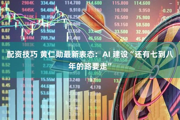 配资技巧 黄仁勋最新表态：AI 建设“还有七到八年的路要走”