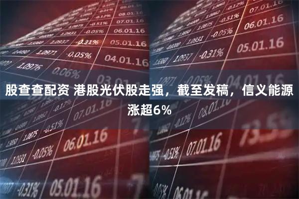 股查查配资 港股光伏股走强，截至发稿，信义能源涨超6%