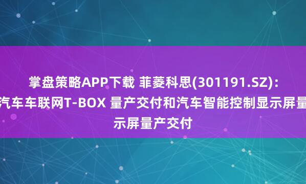 掌盘策略APP下载 菲菱科思(301191.SZ):完成了汽车车联网T-BOX 量产交付和汽车智能控制显示屏量产交付