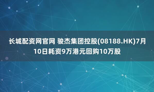 长城配资网官网 骏杰集团控股(08188.HK)7月10日耗资9万港元回购10万股