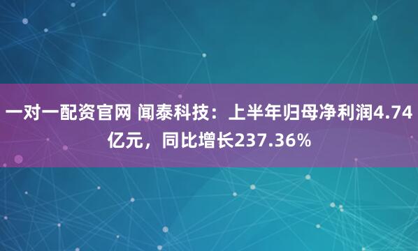 一对一配资官网 闻泰科技：上半年归母净利润4.74亿元，同比增长237.36%
