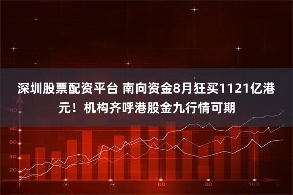 深圳股票配资平台 南向资金8月狂买1121亿港元！机构齐呼港股金九行情可期
